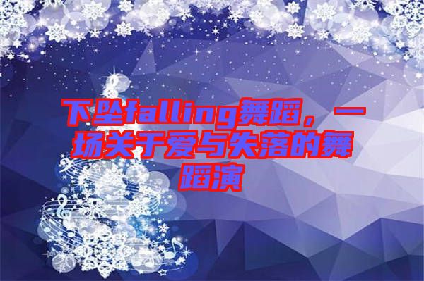 下墜falling舞蹈，一場關于愛與失落的舞蹈演