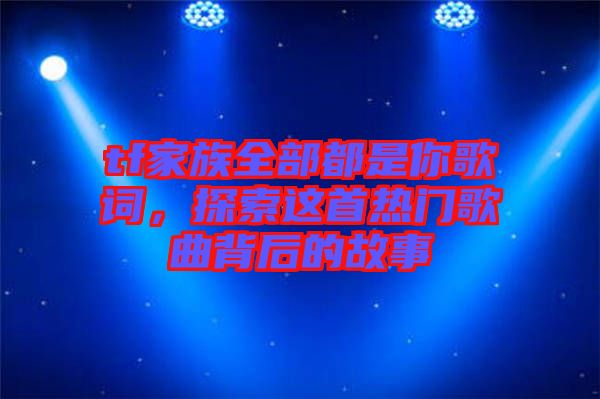 tf家族全部都是你歌詞，探索這首熱門(mén)歌曲背后的故事