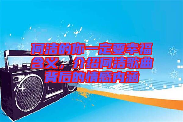 何潔的你一定要幸福含義，介紹何潔歌曲背后的情感內涵