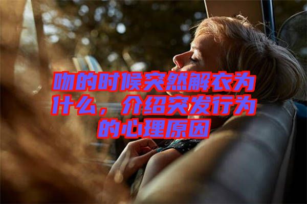 吻的時候突然解衣為什么，介紹突發行為的心理原因