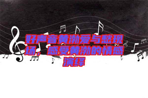 好聲音黃渤愛與愁現場，感受黃渤的情感演繹