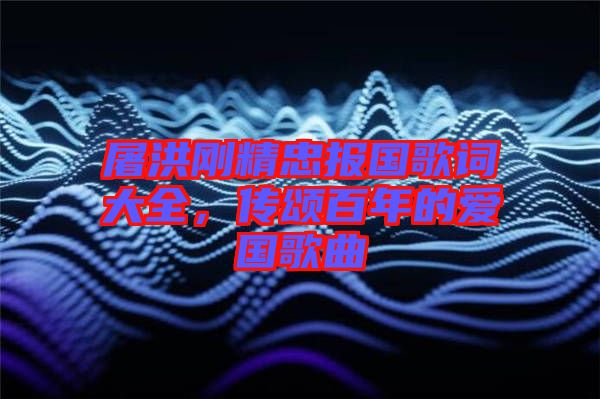 屠洪剛精忠報(bào)國(guó)歌詞大全，傳頌百年的愛國(guó)歌曲