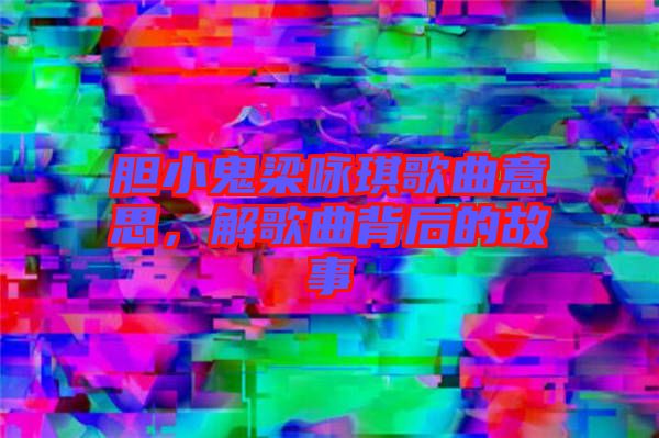 膽小鬼梁詠琪歌曲意思，解歌曲背后的故事