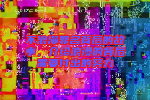 不浪漫罪名背后的故事，介紹浪漫的背后需要付出的努力