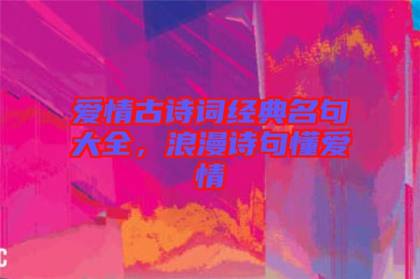 愛情古詩詞經(jīng)典名句大全，浪漫詩句懂愛情