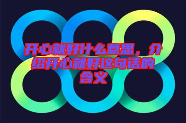 開心就好什么意思，介紹開心就好這句話的含義