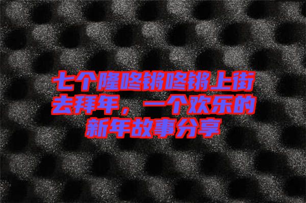 七個隆咚鏘咚鏘上街去拜年，一個歡樂的新年故事分享