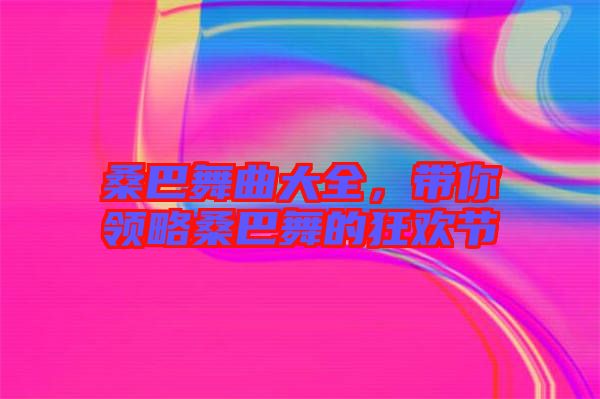 桑巴舞曲大全，帶你領略桑巴舞的狂歡節(jié)