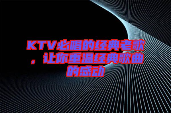 KTV必唱的經典老歌，讓你重溫經典歌曲的感動