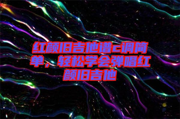 紅顏舊吉他譜c調簡單，輕松學會彈唱紅顏舊吉他