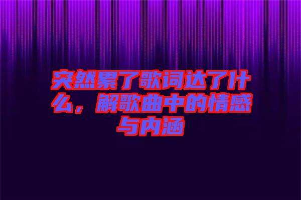 突然累了歌詞達了什么，解歌曲中的情感與內(nèi)涵