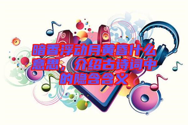 暗香浮動月黃昏什么意思，介紹古詩詞中的隱含含義