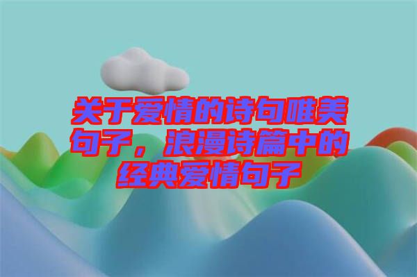 關于愛情的詩句唯美句子，浪漫詩篇中的經典愛情句子