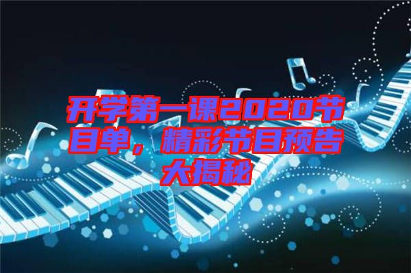 開學第一課2020節(jié)目單，精彩節(jié)目預告大揭秘