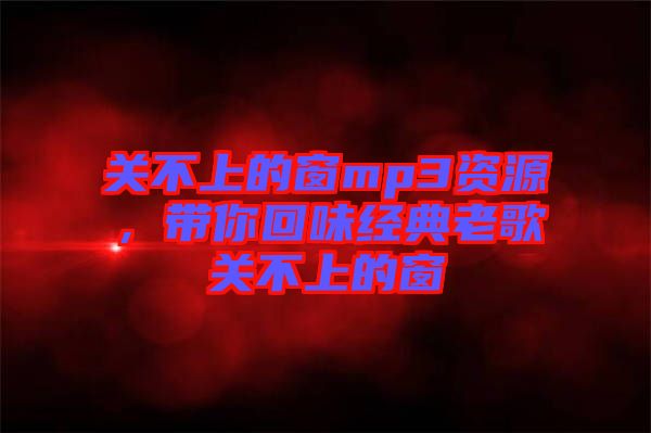 關不上的窗mp3資源，帶你回味經典老歌關不上的窗