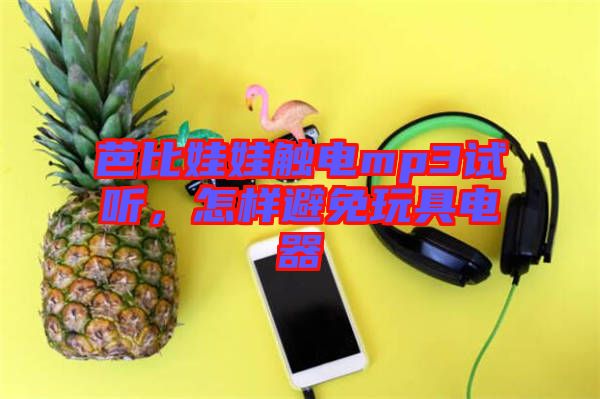 芭比娃娃觸電mp3試聽，怎樣避免玩具電器