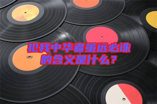 犯我中華者雖遠必誅的含義是什么？