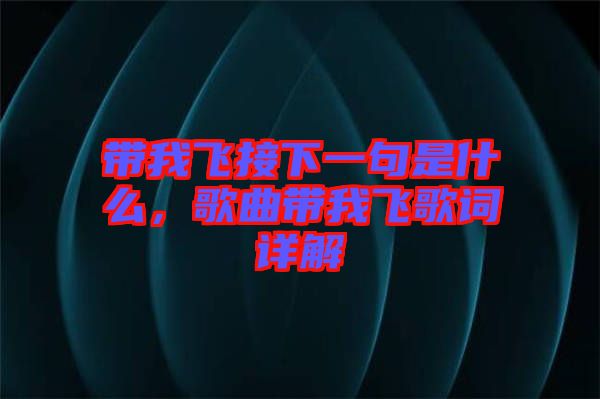 帶我飛接下一句是什么，歌曲帶我飛歌詞詳解