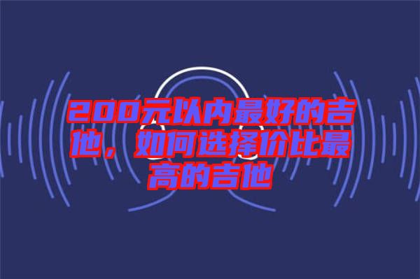 200元以內最好的吉他，如何選擇價比最高的吉他