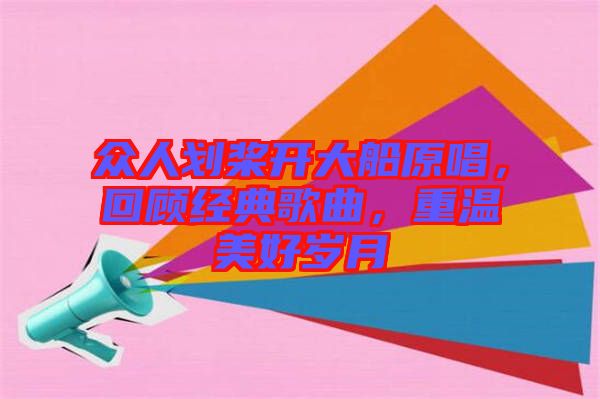 眾人劃槳開大船原唱，回顧經典歌曲，重溫美好歲月