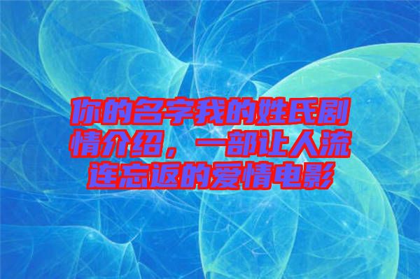 你的名字我的姓氏劇情介紹，一部讓人流連忘返的愛情電影