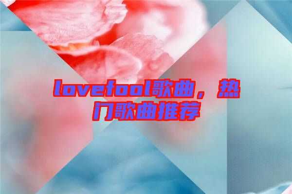 lovefool歌曲，熱門歌曲推薦