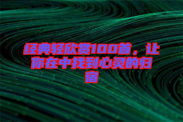 經典輕欣賞100首，讓你在中找到心靈的歸宿