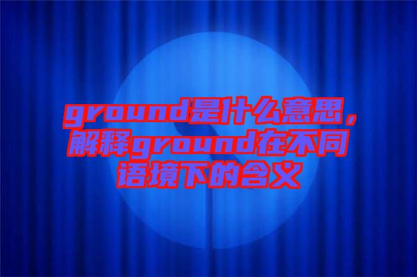 ground是什么意思，解釋ground在不同語境下的含義