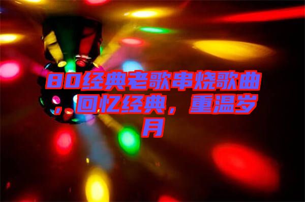 80經典老歌串燒歌曲，回憶經典，重溫歲月