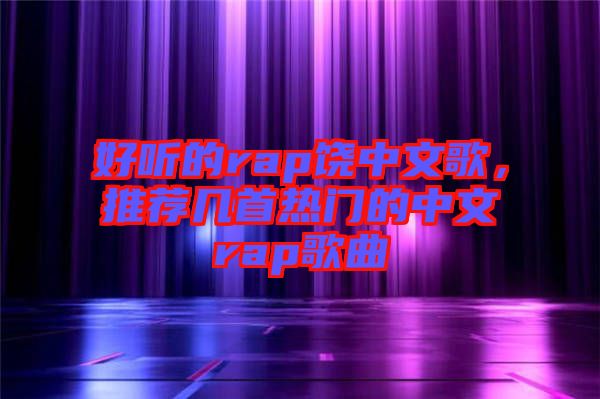 好聽的rap饒中文歌，推薦幾首熱門的中文rap歌曲