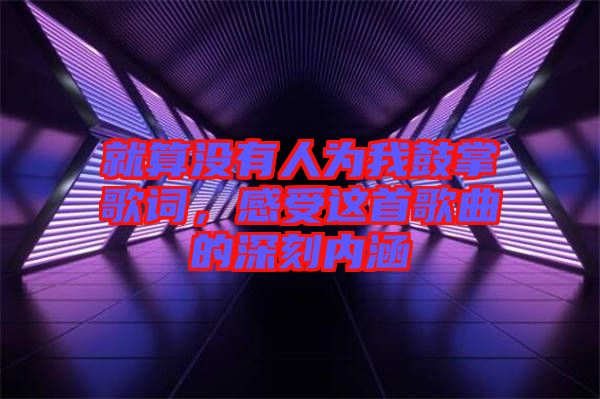 就算沒有人為我鼓掌歌詞，感受這首歌曲的深刻內涵