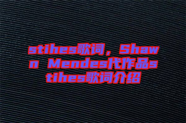 stihes歌詞，Shawn Mendes代作品stihes歌詞介紹