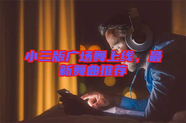 小三版廣場舞上線，最新舞曲推薦