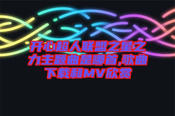 開心超人聯盟之星之力主題曲是哪首,歌曲下載和MV欣賞