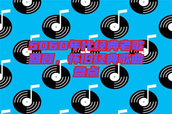 5060年代經典老歌回顧，懷舊經典歌曲盤點