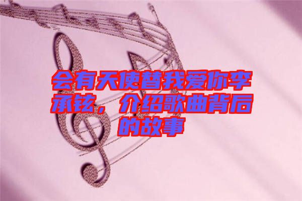 會有天使替我愛你李承鉉，介紹歌曲背后的故事