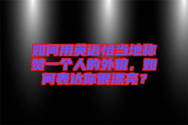 如何用英語恰當?shù)胤Q贊一個人的外貌，如何表達你很漂亮？