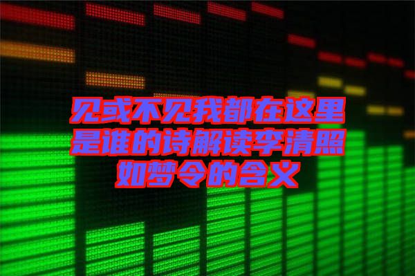 見或不見我都在這里是誰(shuí)的詩(shī)解讀李清照如夢(mèng)令的含義