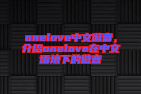 onelove中文諧音，介紹onelove在中文語(yǔ)境下的諧音