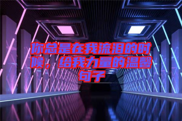 你總是在我流淚的時候，給我力量的溫馨句子