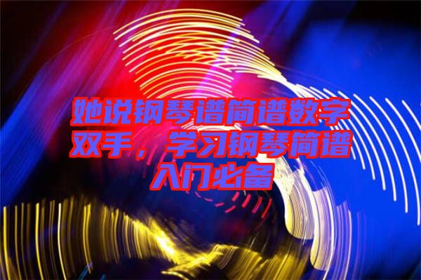 她說鋼琴譜簡(jiǎn)譜數(shù)字雙手，學(xué)習(xí)鋼琴簡(jiǎn)譜入門必備