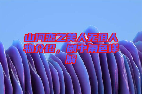 山河戀之美人無(wú)淚人物介紹，劇中角色詳解