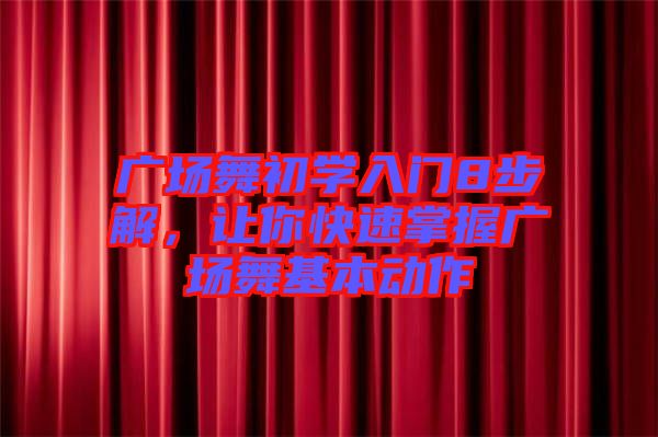 廣場舞初學入門8步解，讓你快速掌握廣場舞基本動作