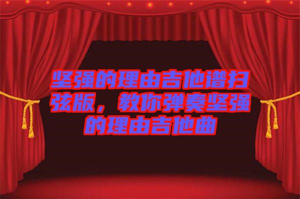 堅強(qiáng)的理由吉他譜掃弦版，教你彈奏堅強(qiáng)的理由吉他曲