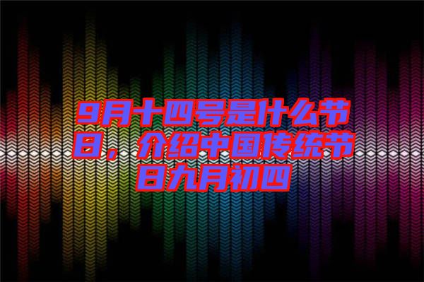 9月十四號是什么節日，介紹中國傳統節日九月初四