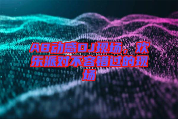 A8動感DJ現(xiàn)場，歡樂派對不容錯過的現(xiàn)場