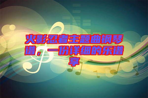 火影忍者主題曲鋼琴譜，一份詳細的樂譜享