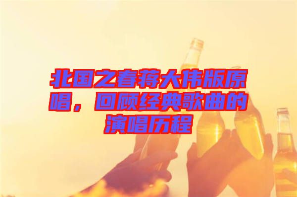 北國之春蔣大偉版原唱，回顧經典歌曲的演唱歷程