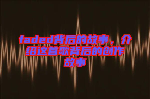 faded背后的故事，介紹這首歌背后的創(chuàng)作故事