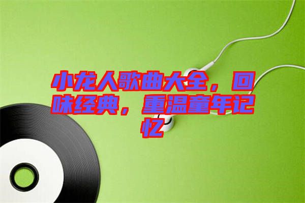 小龍人歌曲大全，回味經(jīng)典，重溫童年記憶